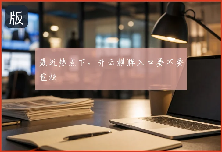 最近热点下,开云棋牌入口要不要重核