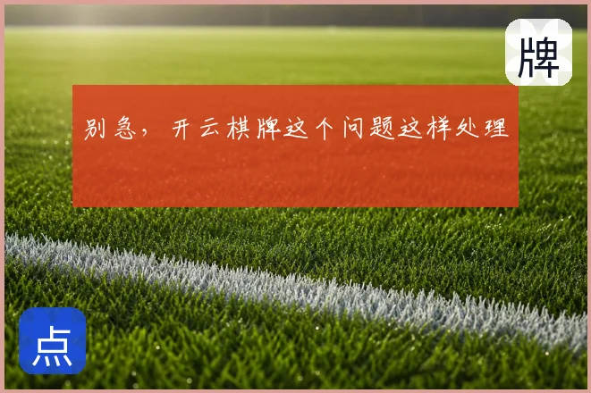 别急,开云棋牌这个问题这样处理