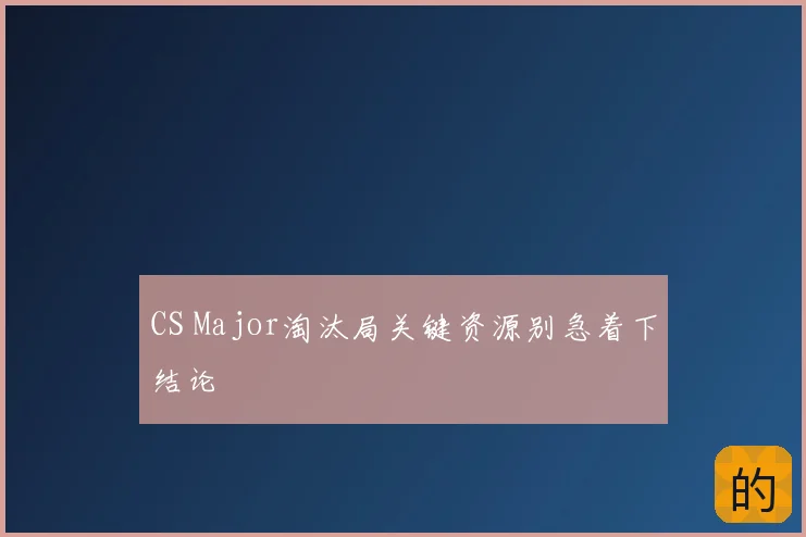 CS Major淘汰局关键资源别急着下结论