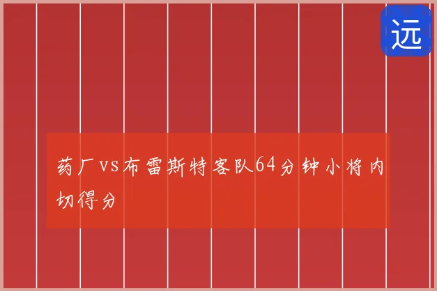 药厂vs布雷斯特客队64分钟小将内切得分