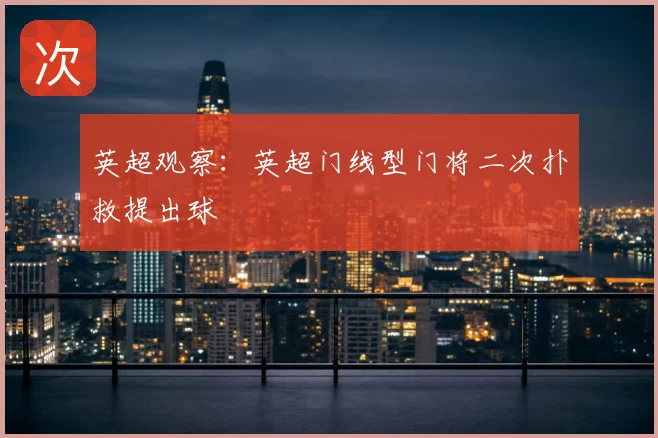 英超观察:英超门线型门将二次扑救提出球